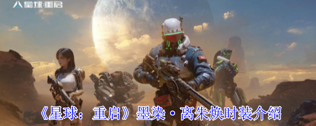 《星球：重启》墨染·离朱焕时装介绍