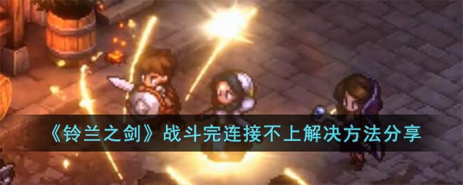《铃兰之剑》战斗完连接不上解决方法分享