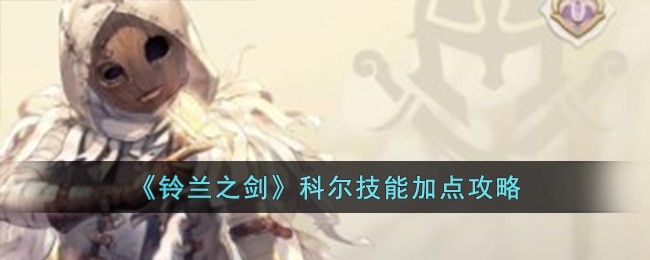 《铃兰之剑》科尔技能加点攻略