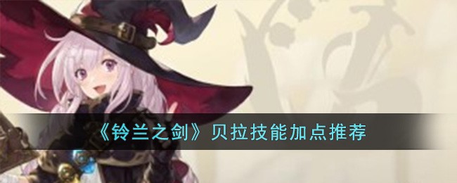 《铃兰之剑》贝拉技能加点推荐