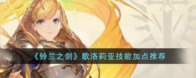 《铃兰之剑》歌洛莉亚技能加点推荐