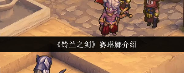 《铃兰之剑》赛琳娜介绍