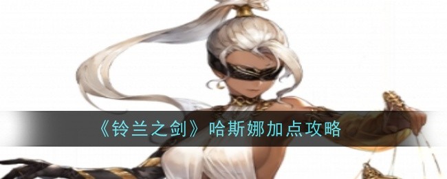 《铃兰之剑》哈斯娜加点攻略