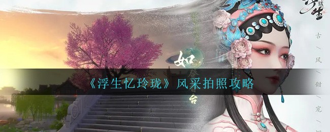 《浮生忆玲珑》风采拍照攻略