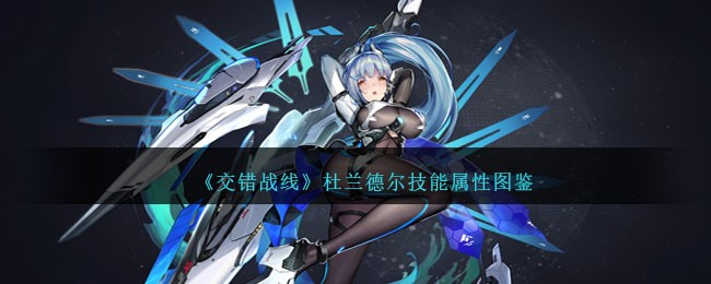 《交错战线》杜兰德尔技能属性图鉴