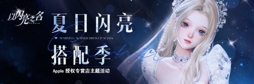《以闪亮之名》夏日闪亮搭配季今日开启,联合Apple百城千店现场打卡领超多福利!