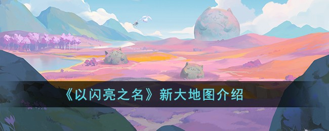 《以闪亮之名》新大地图介绍