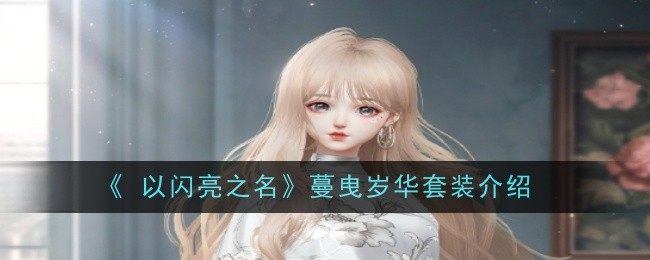 《 以闪亮之名》蔓曳岁华套装介绍