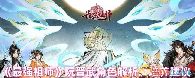 《最强祖师》阮晋武角色解析及培养建议