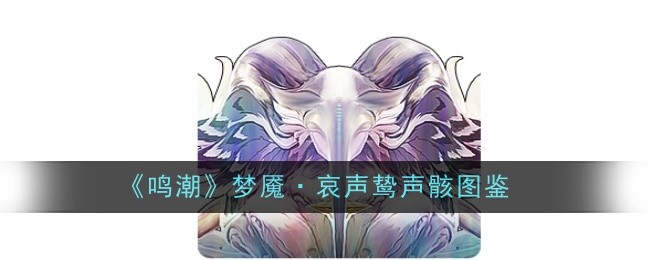 《鸣潮》梦魇·哀声鸷声骸图鉴