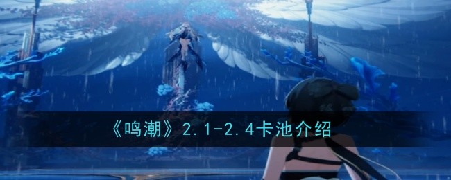 《鸣潮》2.1-2.4卡池介绍