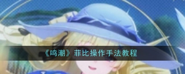 《鸣潮》菲比操作手法教程