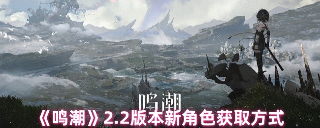 《鸣潮》2.2版本新角色获取方式