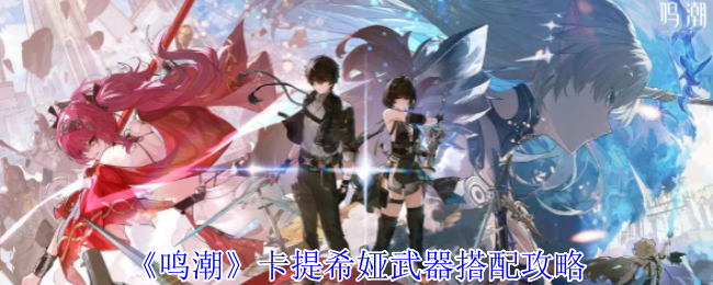 《鸣潮》卡提希娅武器搭配攻略