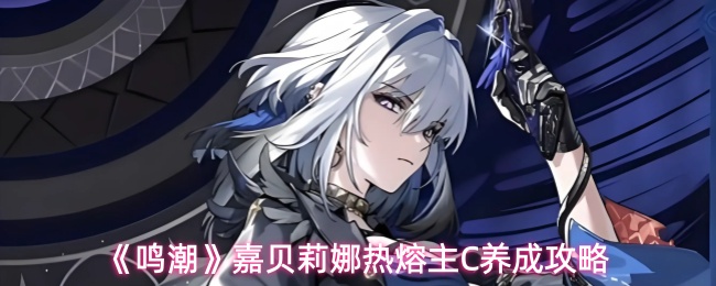 《鸣潮》嘉贝莉娜热熔主C养成攻略