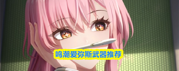 鸣潮爱弥斯武器推荐