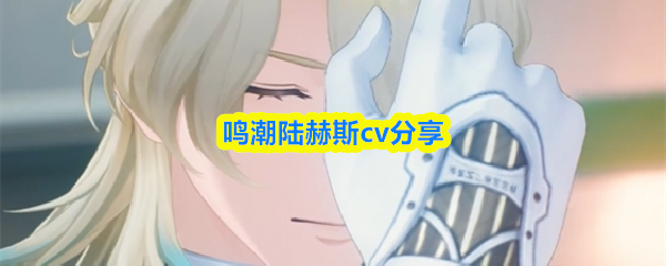 鸣潮陆赫斯cv分享