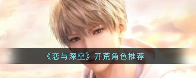 《恋与深空》开荒角色推荐