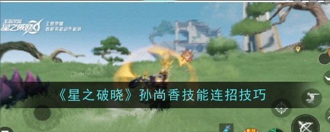 《星之破晓》孙尚香技能连招技巧