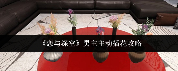 《恋与深空》男主主动插花攻略