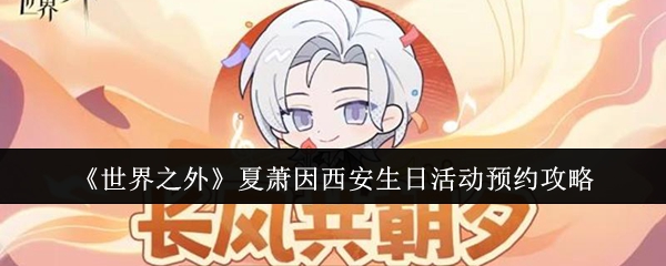 《世界之外》夏萧因西安生日活动预约攻略