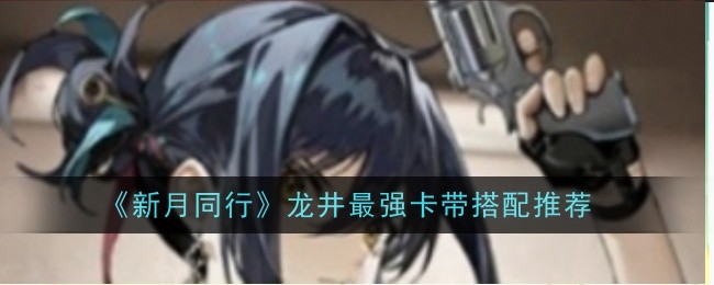 《新月同行》龙井最强卡带搭配推荐