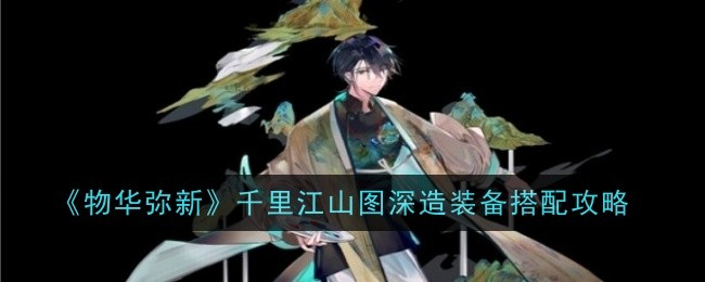 《物华弥新》千里江山图深造装备搭配攻略