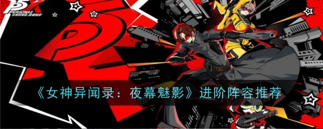 《女神异闻录:夜幕魅影》进阶阵容推荐