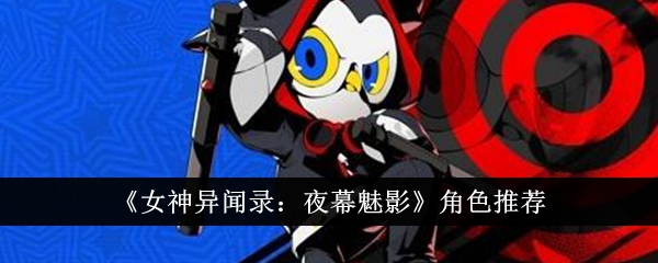 《女神异闻录:夜幕魅影》角色推荐