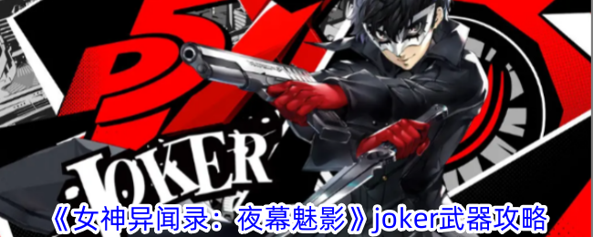 《女神异闻录:夜幕魅影》joker武器攻略