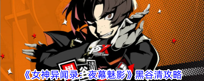 《女神异闻录:夜幕魅影》黑谷清攻略