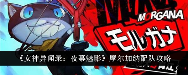 《女神异闻录:夜幕魅影》摩尔加纳配队攻略