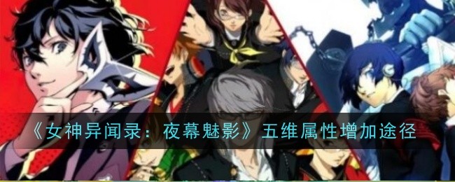 《女神异闻录:夜幕魅影》五维属性增加途径一览