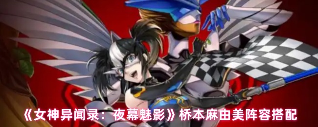 《女神异闻录:夜幕魅影》桥本麻由美阵容搭配