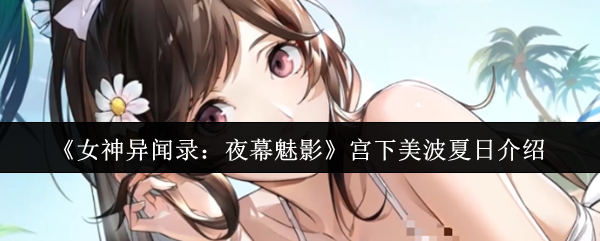 《女神异闻录:夜幕魅影》宫下美波夏日介绍