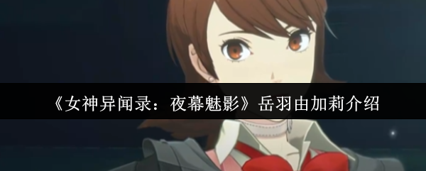 《女神异闻录:夜幕魅影》岳羽由加莉介绍