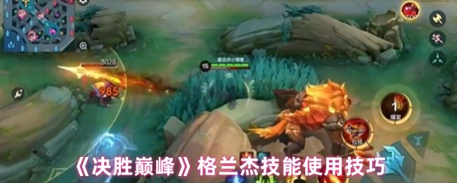 《决胜巅峰》格兰杰技能使用技巧