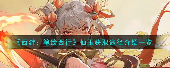 《西游：笔绘西行》仙玉获取途径介绍一览