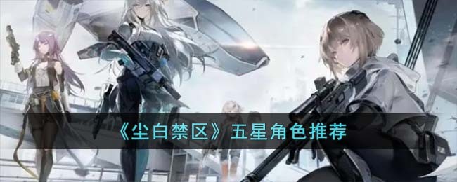 《尘白禁区》五星角色推荐