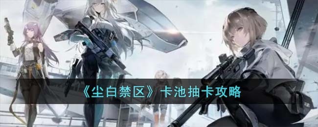 《尘白禁区》卡池抽卡攻略