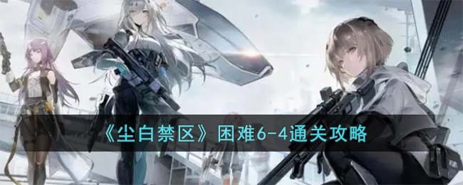 《尘白禁区》困难6-4通关攻略