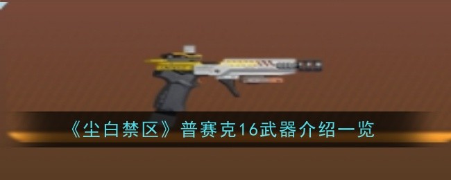 《尘白禁区》普赛克16武器介绍一览