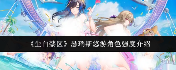 《尘白禁区》瑟瑞斯悠游角色强度介绍