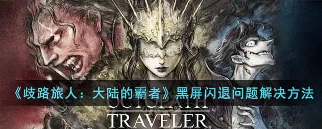 《歧路旅人:大陆的霸者》黑屏闪退问题解决方法