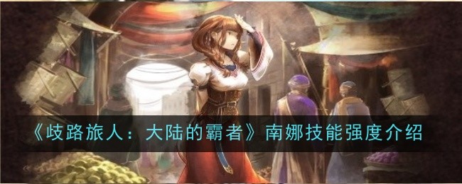 《歧路旅人:大陆的霸者》南娜技能强度介绍