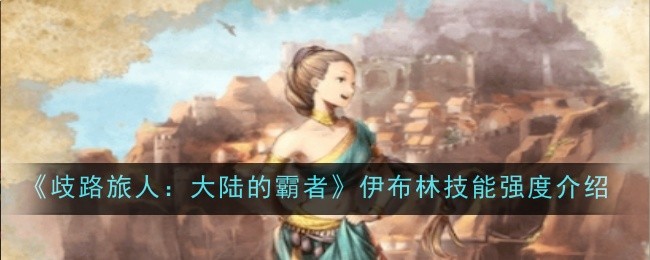 《歧路旅人:大陆的霸者》伊布林技能强度介绍