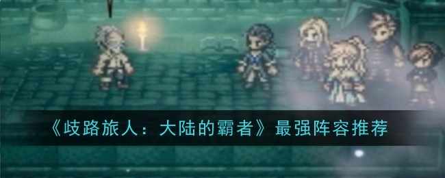《歧路旅人:大陆的霸者》最强阵容推荐