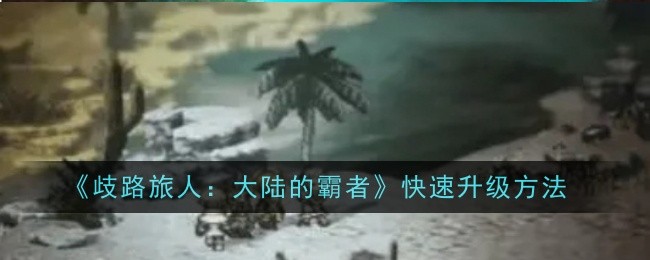 《歧路旅人:大陆的霸者》快速升级方法