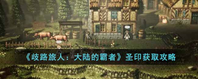 《歧路旅人:大陆的霸者》圣印获取攻略