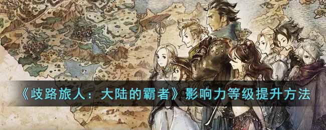 《歧路旅人:大陆的霸者》影响力等级提升方法